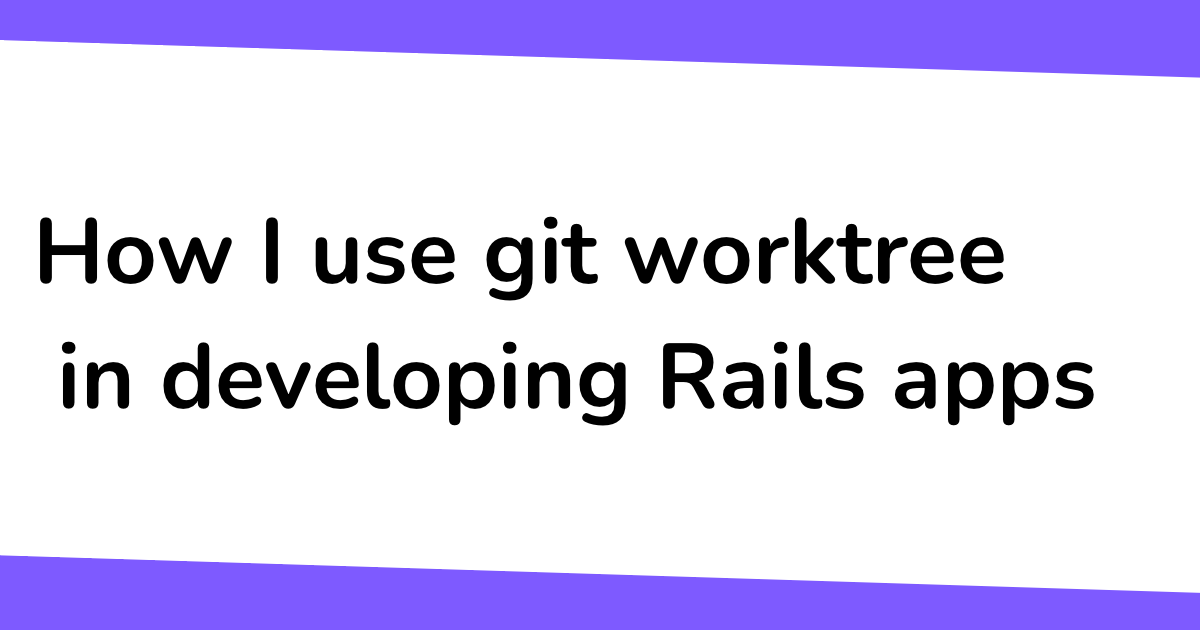 How I use git worktree in developing Rails apps | Anonoz.com Blog